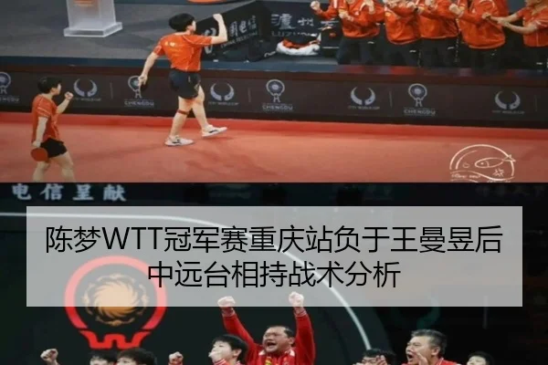 陈梦WTT冠军赛重庆站负于王曼昱后中远台相持战术分析